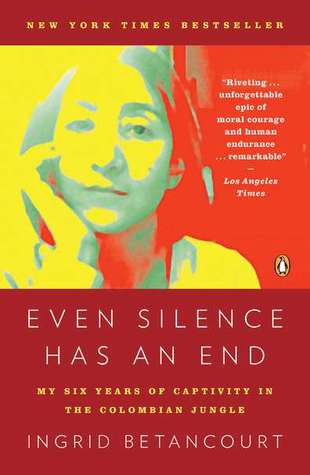 Even Silence Has An End: My Six Years of Captivity in the Colombian Jungle, by Ingrid Betancourt