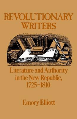 Revolutionary Writers: Literature and Authority in the New Republic, 1725-1810, by Emory Elliot