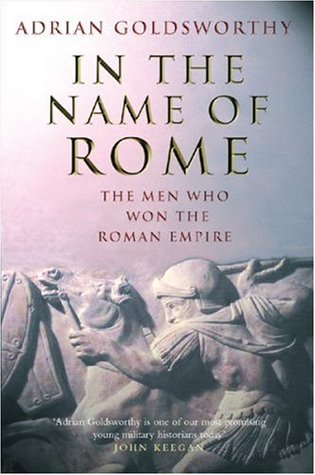 In the Name OF Rome: The Men Who Won the Roman Empire, by Adrian Goldsworthy
