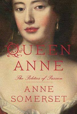 Queen Anne: The Politics of Passion, by Anne Somerset