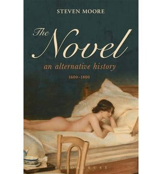 The Novel: An Alternate History, 1600-1800, by Steven Moore