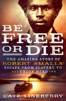 Be Free or Die: THe Amazing Story of Robert Smalls' Escape from Slavery to Union Hero, by Cate Lineberry