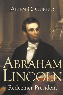 Abraham Lincoln: Redeemer President, by Allen C. Guelzo