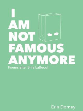 I Am Not Famous Anymore: Poems After Shia LaBeouf, by Erin Dorney