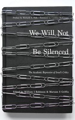 We Will Not Be Silenced: The Academic Repression of Israel's Critics, edited by William I. Robinson and Maryam S. Griffin